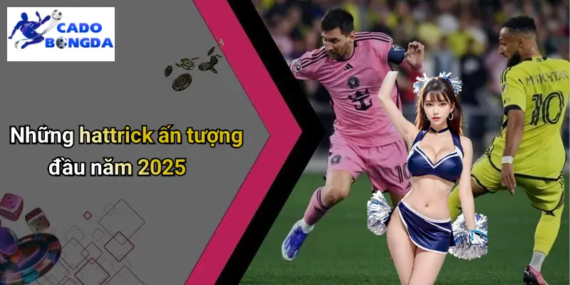 Hattrick Nổi Bật Trong Bóng Đá 2025