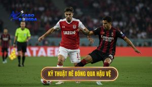 Kỹ thuật rê bóng qua hậu vệ