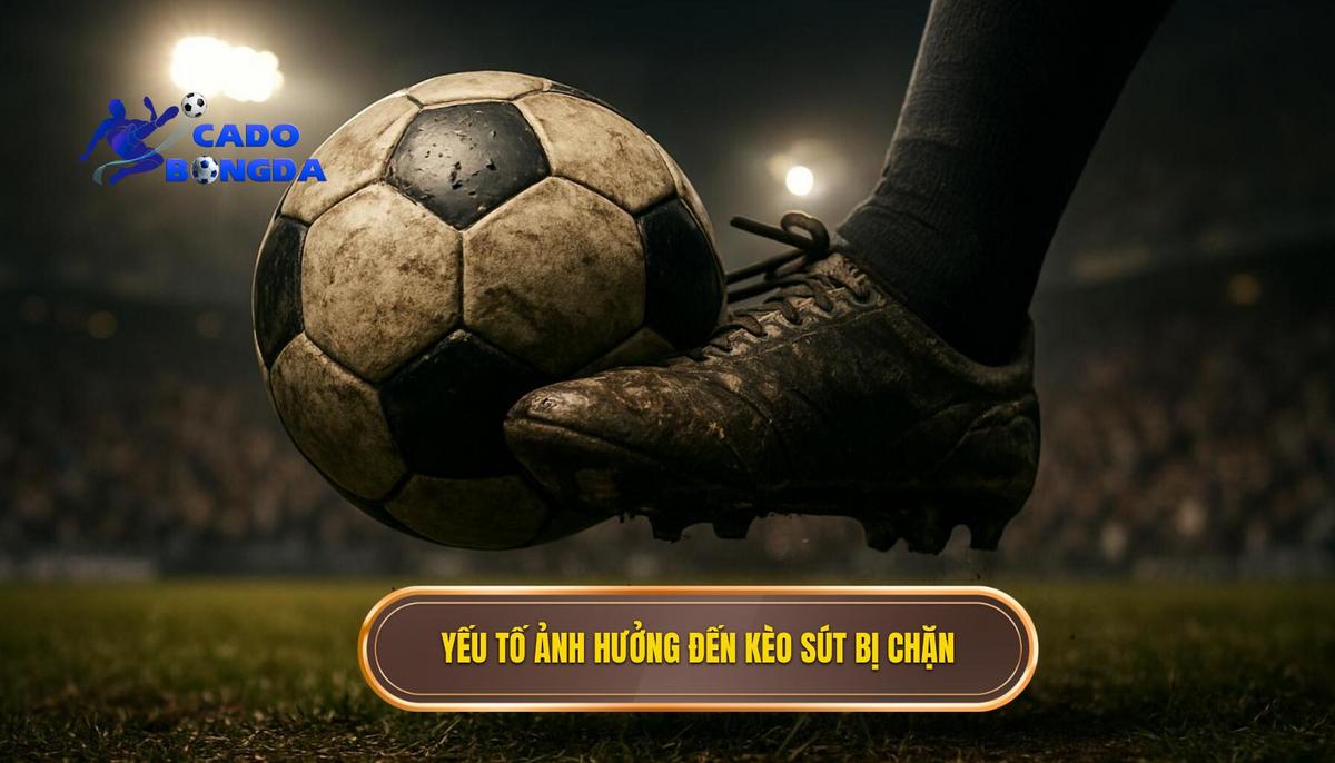 Phân Tích Chuyên Sâu Các Yếu Tố Ảnh Hưởng Đến Kèo Sút Bị Chặn