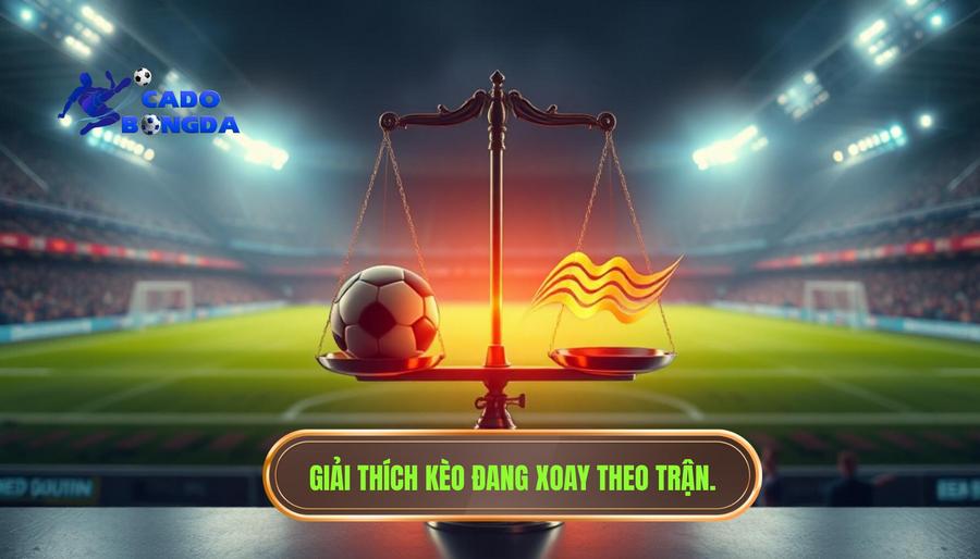 Hiểu đúng về khái niệm Kèo đang xoay theo nhịp trận