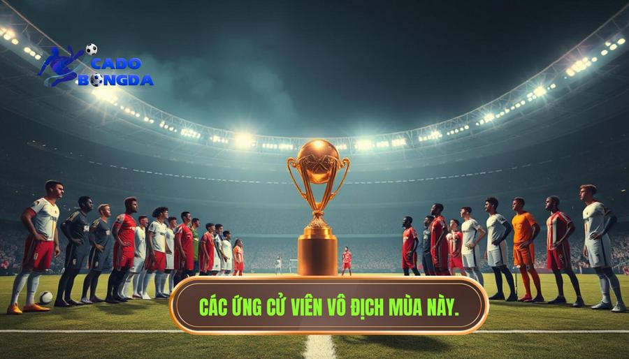 Phân tích các ứng cử viên sáng giá cho danh hiệu mùa này